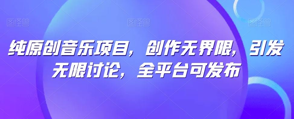 纯原创音乐项目，创作无界限，引发无限讨论，全平台可发布【揭秘】-占领资源网
