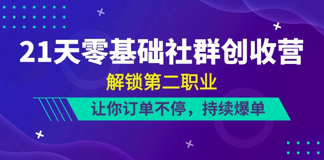 21天零基础社群创收营，解锁第二职业，让你订单不停，持续爆单（22节）-占领资源网