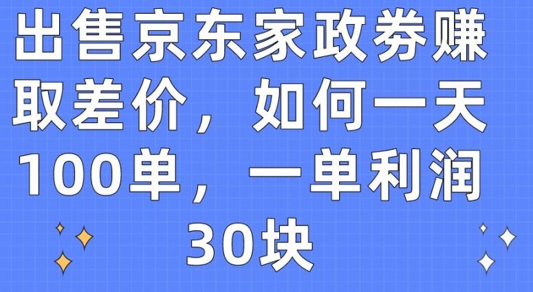 出售京东家政劵赚取差价，如何一天100单，一单利润30块【揭秘】-占领资源网