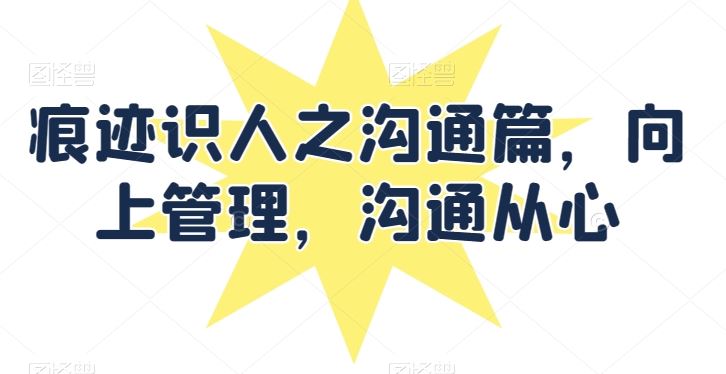 痕迹识人之沟通篇，向上管理，沟通从心-占领资源网