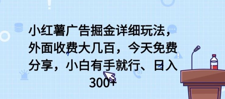 小红薯广告掘金详细玩法，外面收费大几百，小白有手就行，日入300+【揭秘】-占领资源网