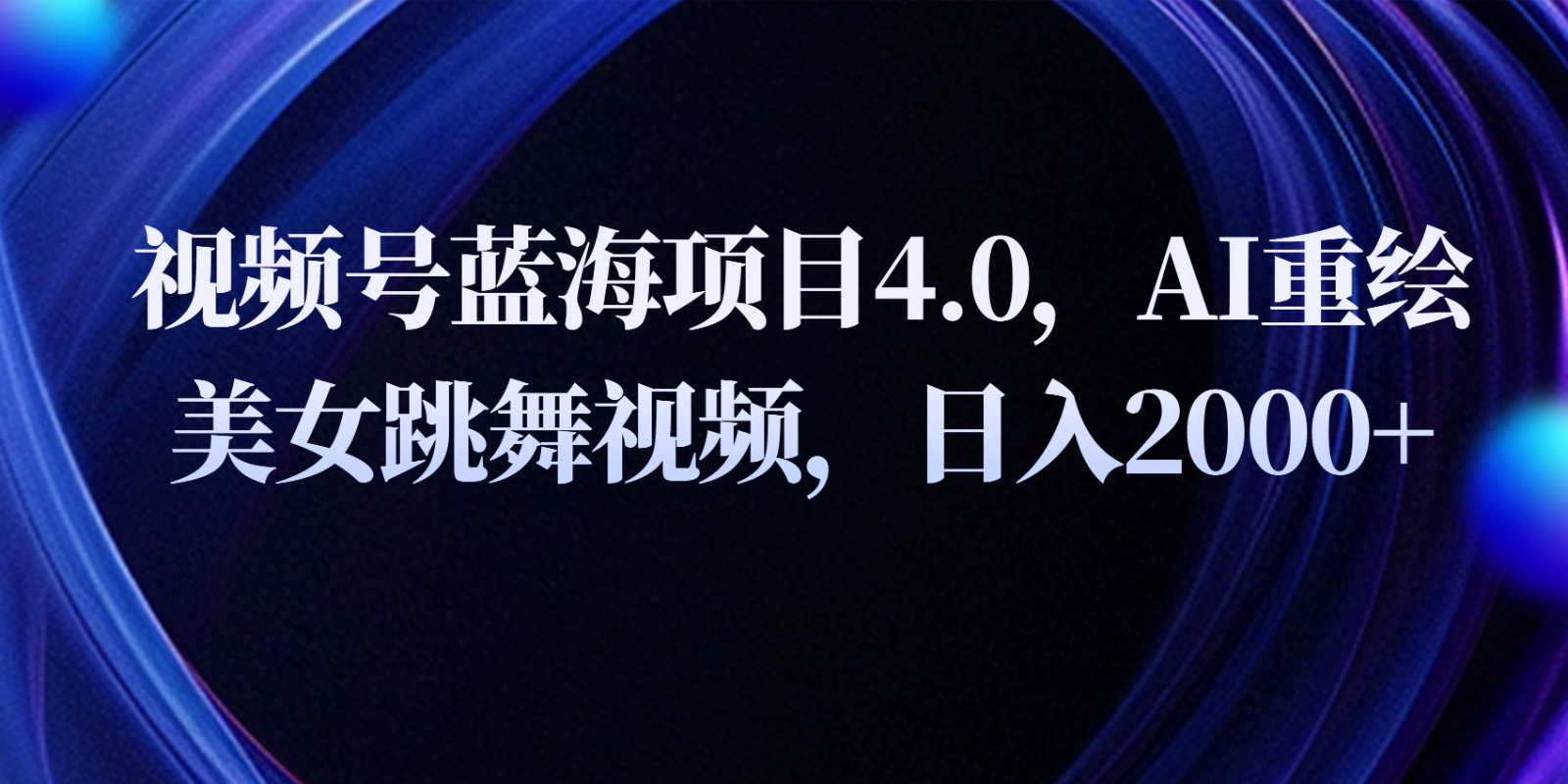 视频号蓝海项目4.0和拓展玩法，AI重绘美女跳舞视频，日入2000+-占领资源网