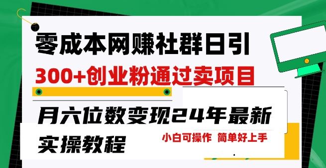 零成本网创群日引300+创业粉，卖项目月六位数变现，门槛低好上手，24年最新实操教程【揭秘】-占领资源网