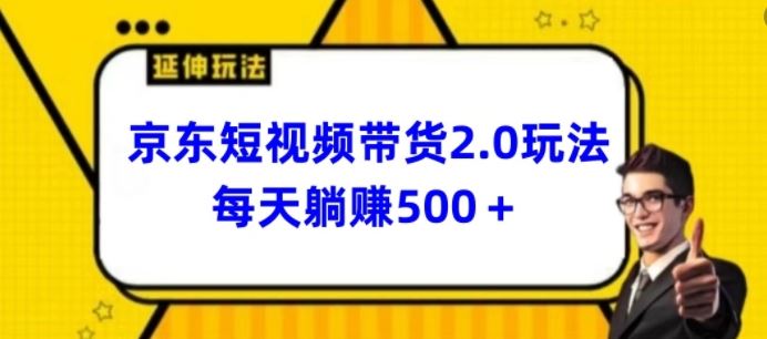 2024最新京东短视频带货2.0玩法，每天3分钟，日入500+【揭秘】-占领资源网