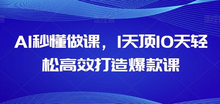 AI秒懂做课，1天顶10天轻松高效打造爆款课-占领资源网