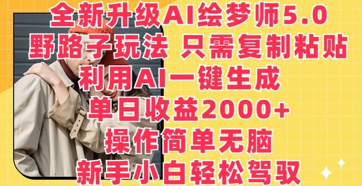 全新升级AI绘梦师5.0.野路子玩法，只需复制粘贴，利用AI一键生成，单日收益2000+【揭秘】-占领资源网