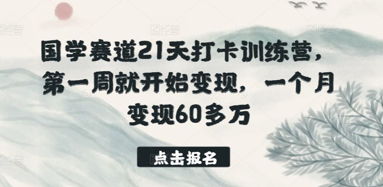 国学赛道21天打卡训练营，第一周就开始变现，一个月变现60多万-占领资源网