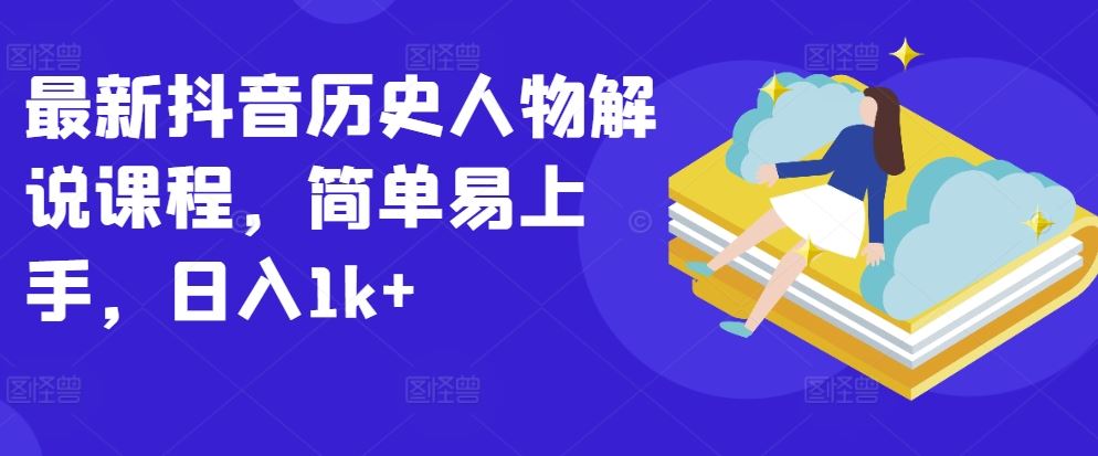最新抖音历史人物解说课程，简单易上手，日入1k+-占领资源网