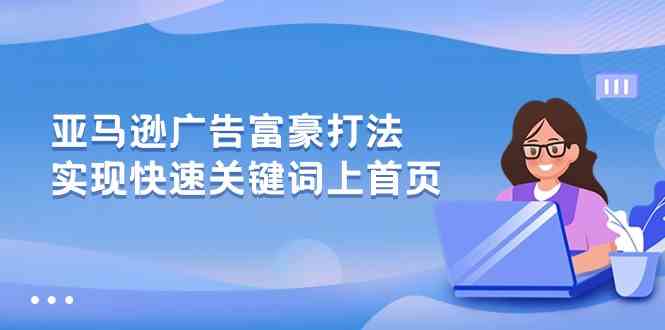 亚马逊广告富豪打法，实现快速关键词上首页-占领资源网