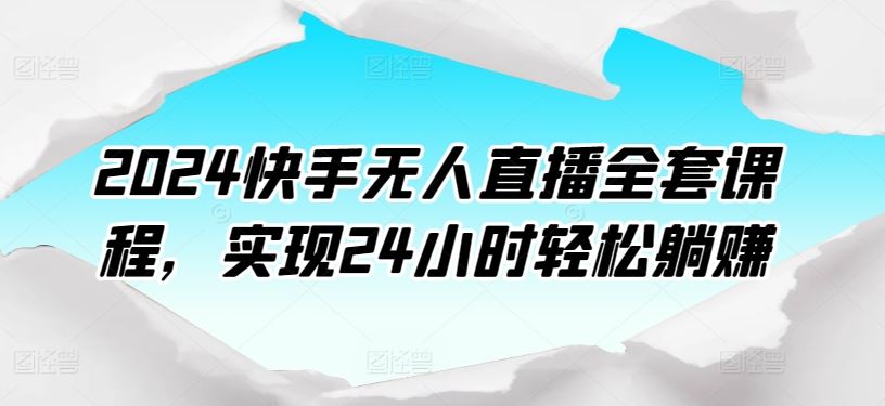 2024快手无人直播全套课程，实现24小时轻松躺赚-占领资源网