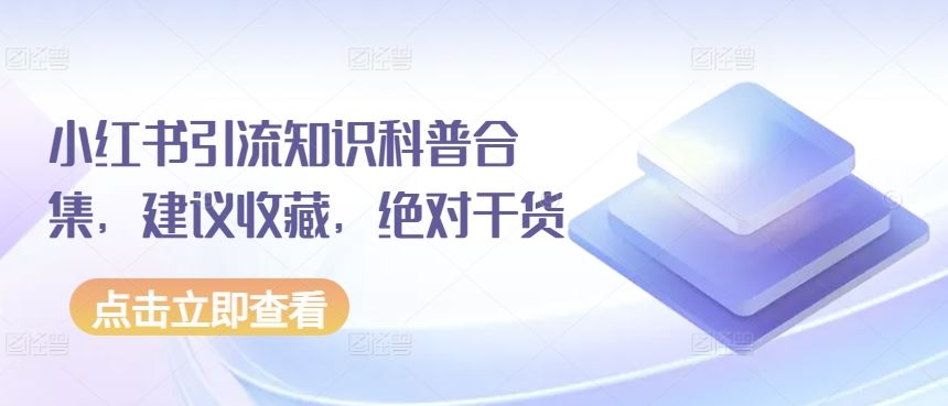 小红书引流知识科普合集，建议收藏，绝对干货-占领资源网
