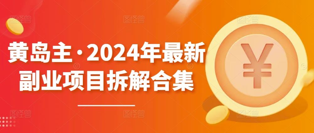 黄岛主·2024年最新副业项目拆解合集【无水印】-占领资源网