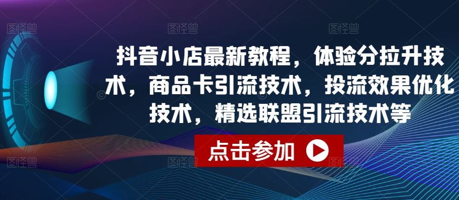 抖音小店最新教程，体验分拉升技术，商品卡引流技术，投流效果优化技术，精选联盟引流技术等-占领资源网