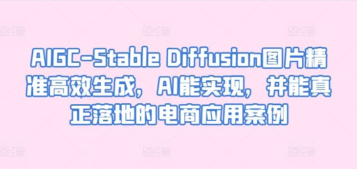 AIGC-Stable Diffusion图片精准高效生成，AI能实现，并能真正落地的电商应用案例-占领资源网