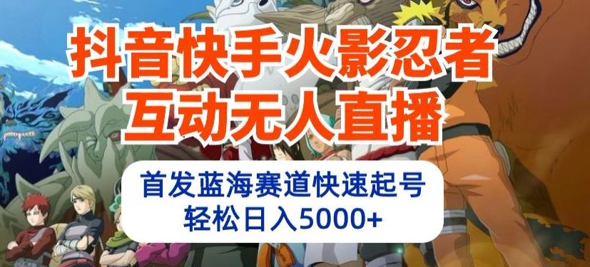 抖音快手火影忍者互动无人直播，首发蓝海赛道快速起号，轻松日入5000+【揭秘】-占领资源网