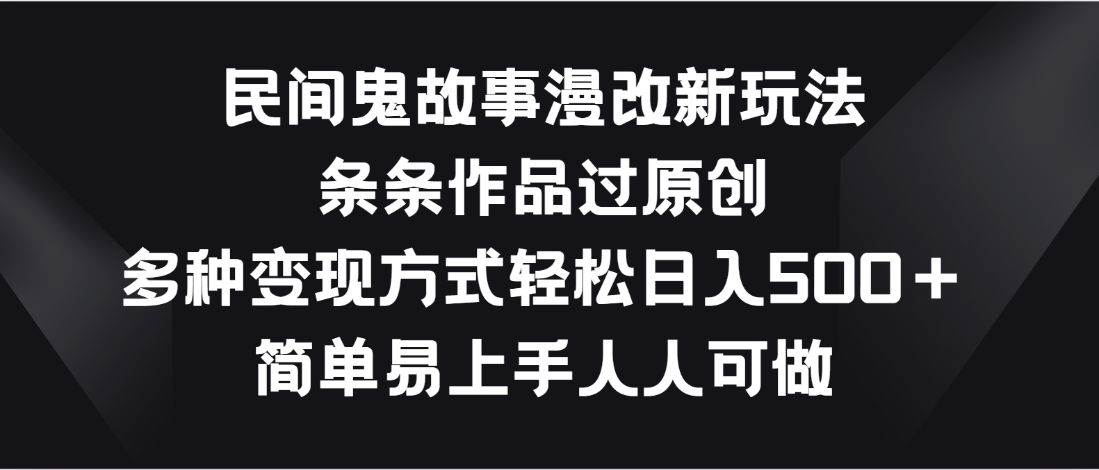 民间鬼故事漫改新玩法，条条作品过原创，多种变现方式轻松日入500＋-占领资源网