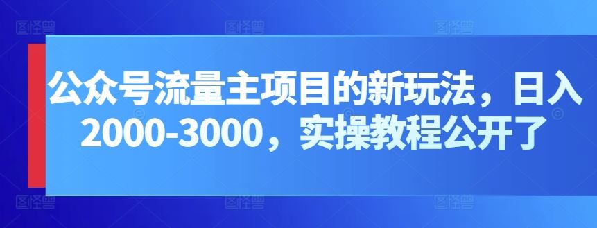 公众号流量主项目的新玩法，日入2000-3000，实操教程公开了-占领资源网