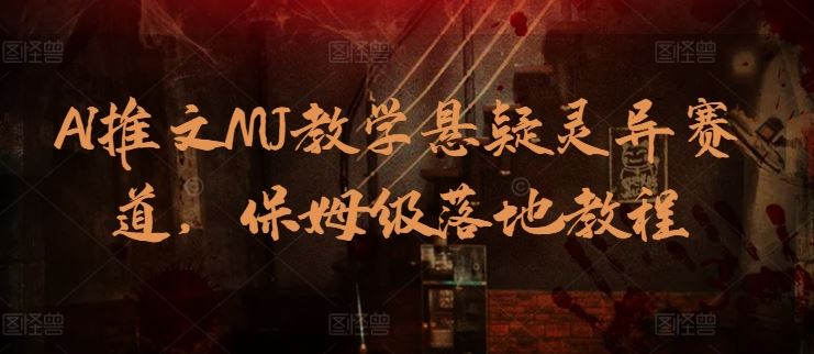 AI推文MJ教学悬疑灵异赛道，保姆级落地教程-占领资源网