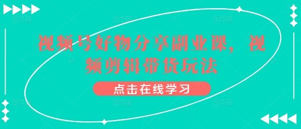 视频号好物分享副业课，视频剪辑带货玩法-占领资源网