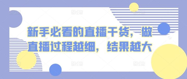 新手必看的直播干货，做直播过程越细，结果越大-占领资源网