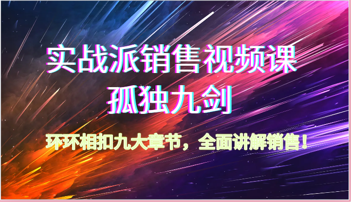 实战派销售视频课-孤独九剑，环环相扣九大章节，全面讲解销售（62节）-占领资源网