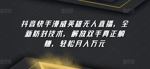 抖音快手漫威英雄无人直播，全新防封技术，解放双手真正躺赚，轻松月入万元【揭秘】-占领资源网