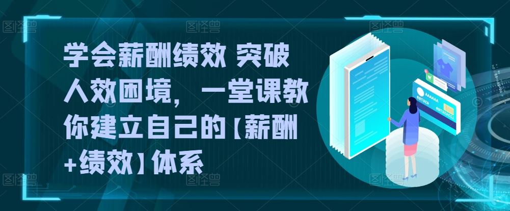 学会薪酬绩效 突破人效困境，​一堂课教你建立自己的【薪酬+绩效】体系-占领资源网
