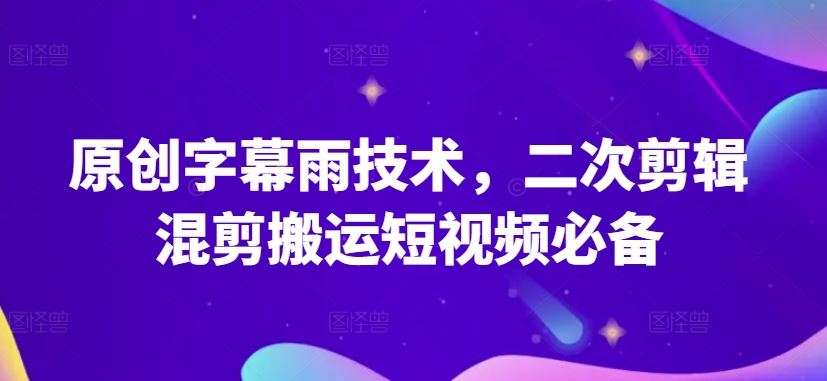 原创字幕雨技术，二次剪辑混剪搬运短视频必备【揭秘】-占领资源网