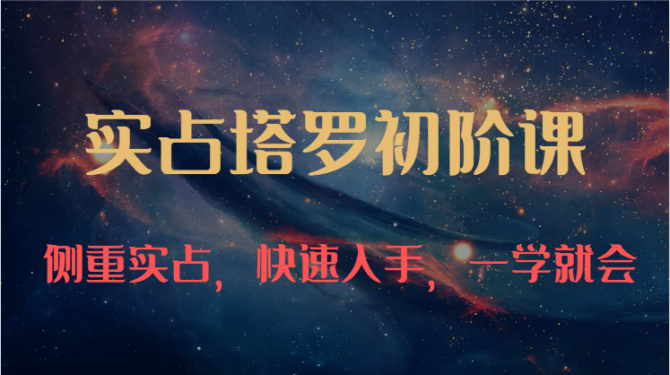 实占塔罗初阶课：独特的牌意解读学习结构，侧重实占，快速入手，一学就会（47节）-占领资源网