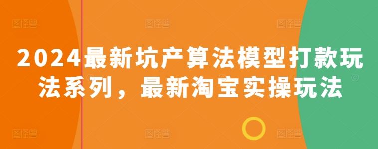 2024最新坑产算法模型打款玩法系列，最新淘宝实操玩法-占领资源网