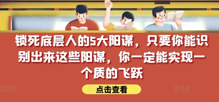 锁死底层人的5大阳谋，只要你能识别出来这些阳谋，你一定能实现一个质的飞跃【付费文章】-占领资源网