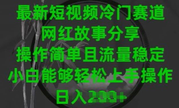 最新短视频冷门赛道，网红故事分享，操作简单且流量稳定，小白能够轻松上手操作【揭秘】-占领资源网