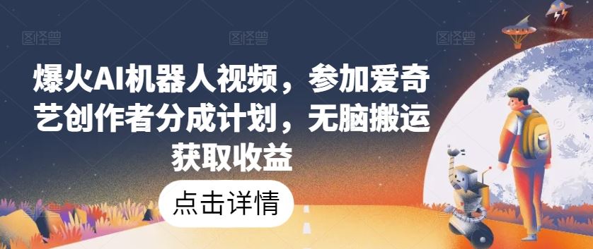 爆火AI机器人视频，参加爱奇艺创作者分成计划，无脑搬运获取收益【揭秘】-占领资源网