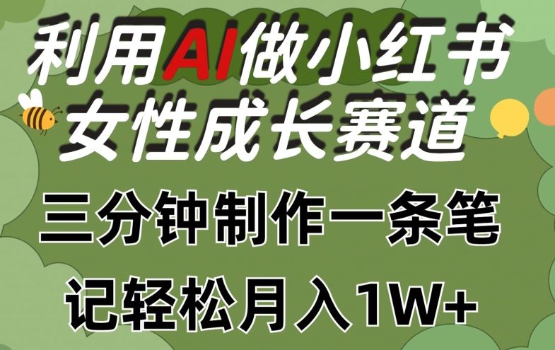 利用Ai做小红书女性成长赛道，三分钟制作一条笔记，轻松月入1w+【揭秘】-占领资源网