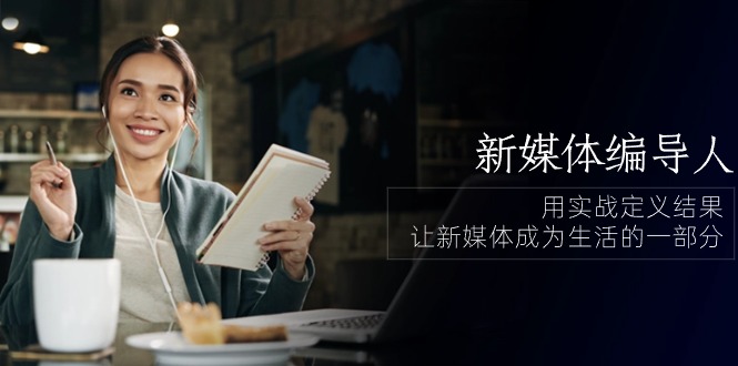 新媒体编导人，用实战定义结果，让新媒体成为生活的一部分 (84节课)-占领资源网