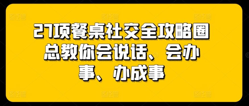 27项餐桌社交全攻略圈总教你会说话、会办事、办成事-占领资源网