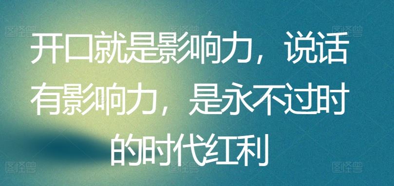 开口就是影响力，说话有影响力，是永不过时的时代红利-占领资源网