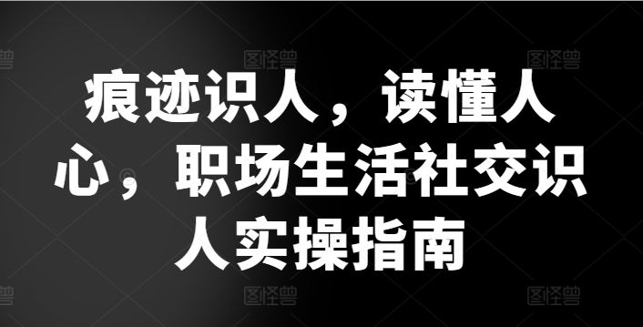 痕迹识人，读懂人心，​职场生活社交识人实操指南-占领资源网