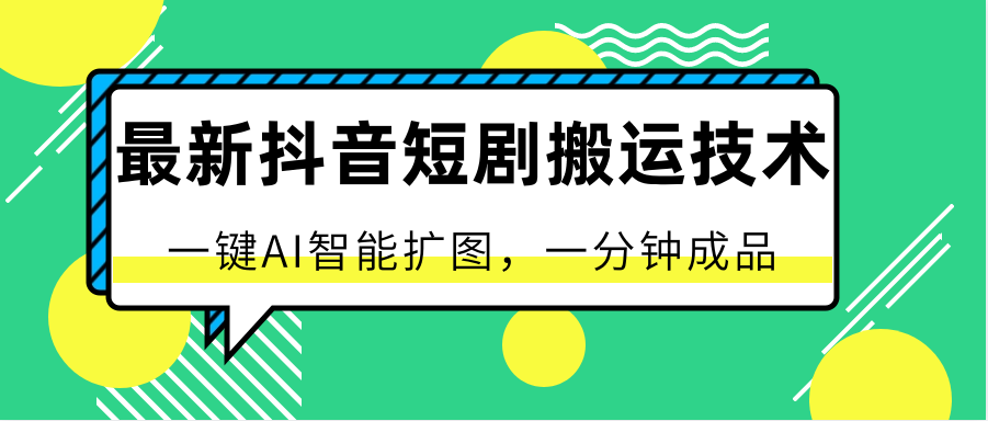 最新抖音短剧搬运技术，一键AI智能扩图，百分百过原创，秒过豆荚！-占领资源网