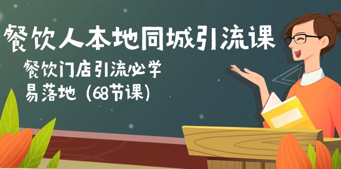 餐饮人本地同城引流课：餐饮门店引流必学，易落地（68节课）-占领资源网