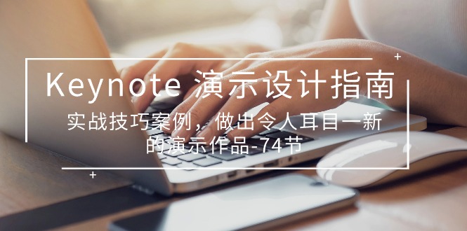 Keynote演示设计指南，实战技巧案例，做出令人耳目一新的演示作品（74节）-占领资源网