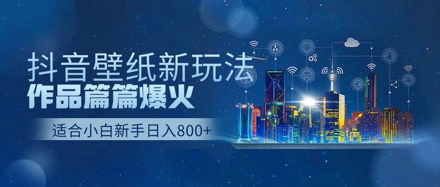 抖音壁纸号新玩法，一个作品只需要5分钟，条条爆款日收益1000＋-占领资源网