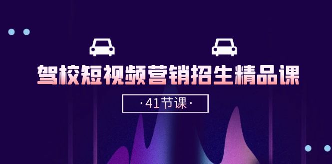驾校短视频营销招生精品课：抖音推广技巧，抖音短视频招生（41节课）-占领资源网