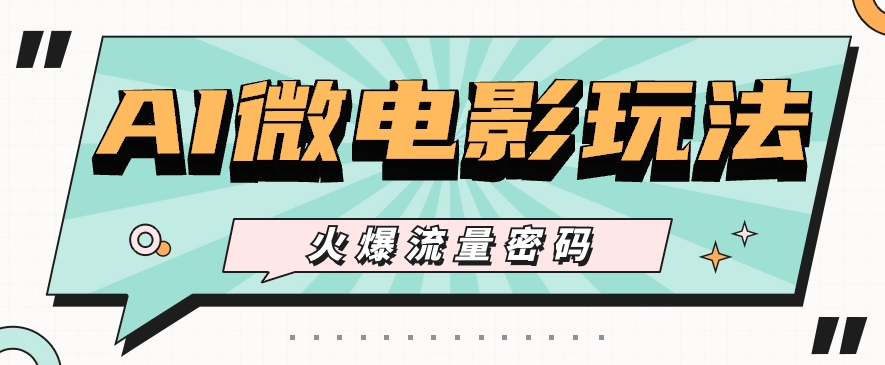 最近爆火的AI微电影玩法，零门槛新手也能制作原创作品，多种变现方式【视频+工具】-占领资源网