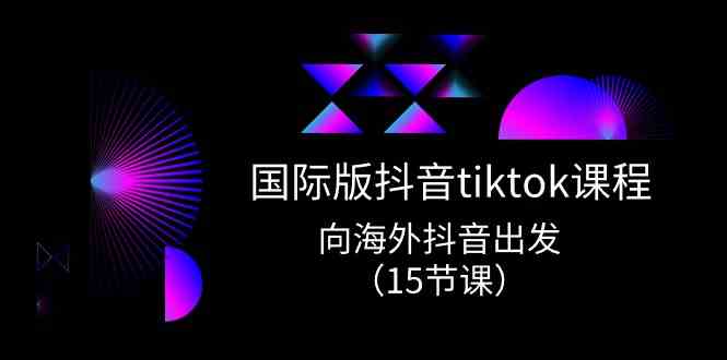 国际版抖音tiktok实战课程，向海外抖音出发（15节课）-占领资源网