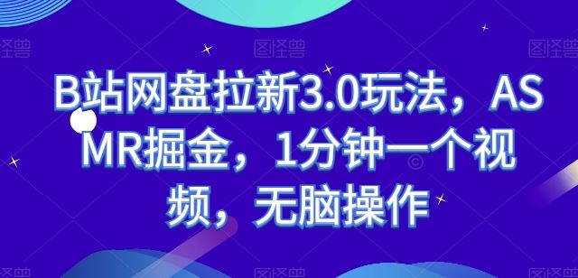 B站网盘拉新3.0玩法，ASMR掘金，1分钟一个视频，无脑操作【揭秘】-占领资源网