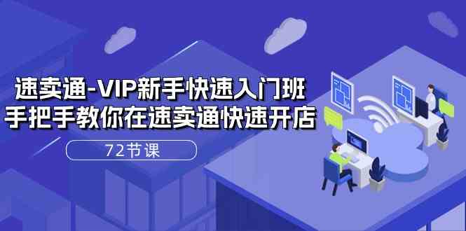 速卖通VIP新手快速入门班，手把手教你在速卖通快速开店（72节课）-占领资源网