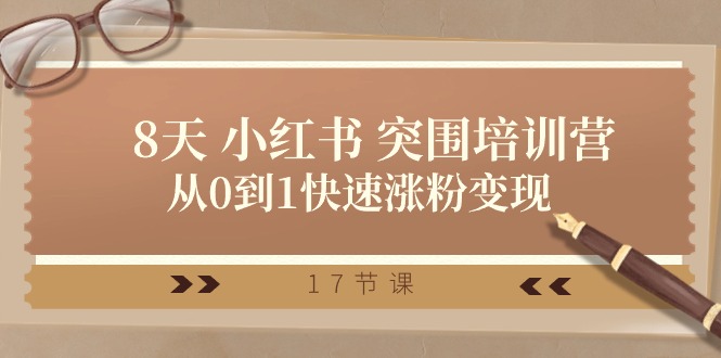 28天小红书突围培训营，从0到1快速涨粉变现（17节课）-占领资源网