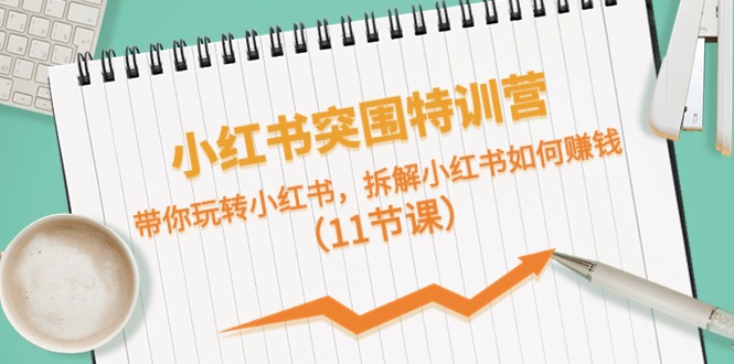 小红书突围特训营，拆解小红书如何赚钱，带你玩转小红书（11节课）-占领资源网