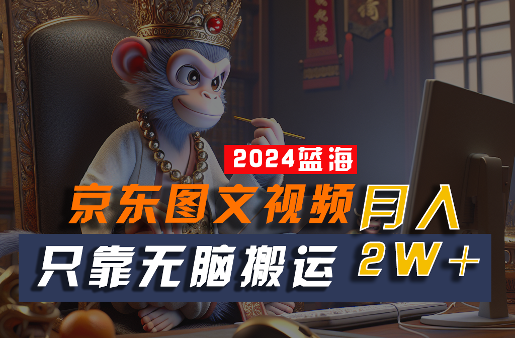 2024最新蓝海项目，只靠无脑搬运，不需要剪辑，有手就会，京东图文视频，每月亲测2w+-占领资源网